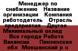 Менеджер по снабжению › Название организации ­ Компания-работодатель › Отрасль предприятия ­ Другое › Минимальный оклад ­ 1 - Все города Работа » Вакансии   . Пензенская обл.,Мокшанский р-н